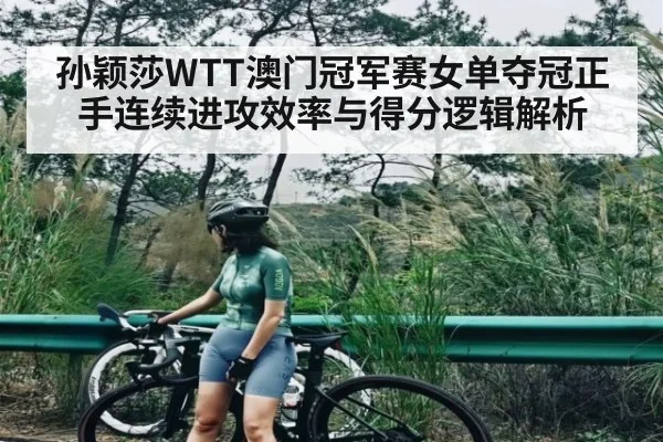 孙颖莎WTT澳门冠军赛女单夺冠正手连续进攻效率与得分逻辑解析